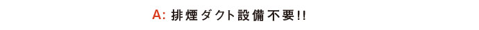 排煙ダクト設備不要!!